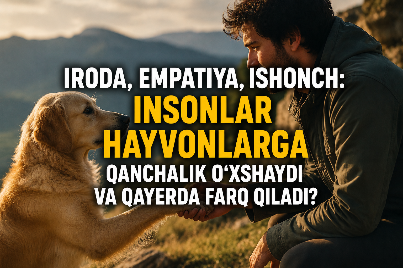 Iroda, empatiya, ishonch: insonlar hayvonlarga qanchalik o‘xshaydi va qayerda farq qiladi?